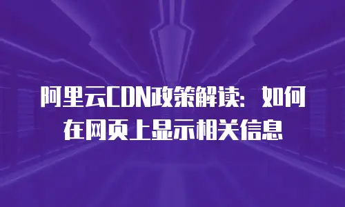 阿里云CDN政策解读：如何在网页上显示相关信息