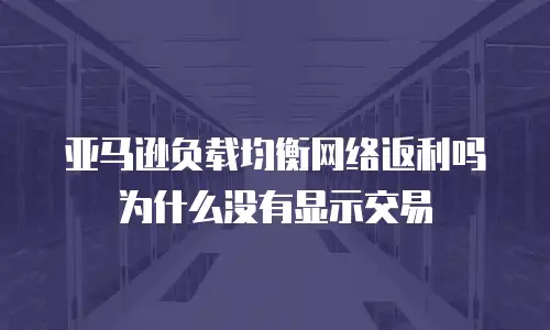 亚马逊负载均衡网络返利吗为什么没有显示交易