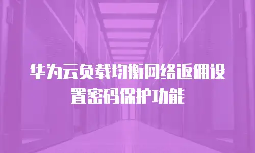 华为云负载均衡网络返佣设置密码保护功能