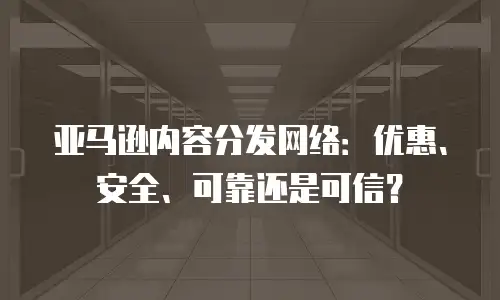 亚马逊内容分发网络：优惠、安全、可靠还是可信？