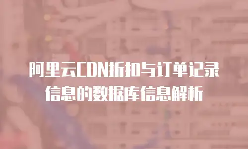 阿里云CDN折扣与订单记录信息的数据库信息解析