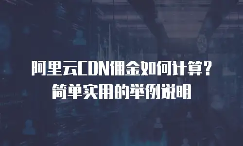 阿里云CDN佣金如何计算？简单实用的举例说明