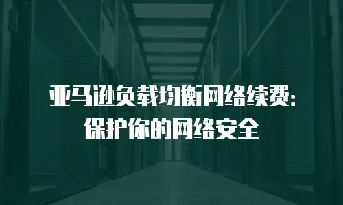 亚马逊负载均衡网络续费：保护你的网络安全