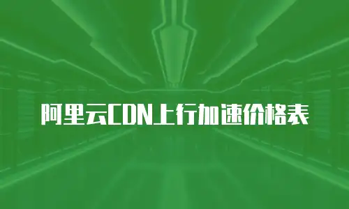 阿里云CDN上行加速价格表