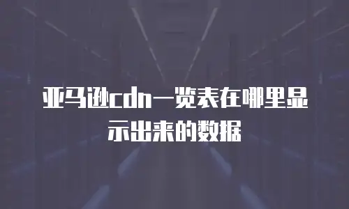 亚马逊cdn一览表在哪里显示出来的数据