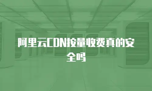 阿里云CDN按量收费真的安全吗