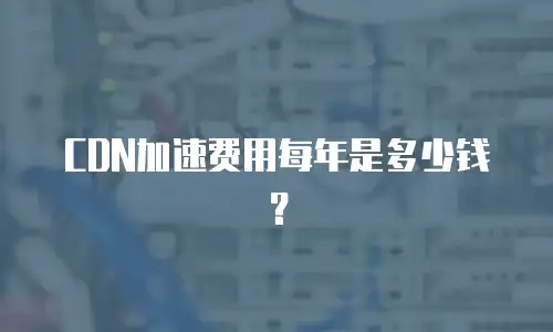 CDN加速费用每年是多少钱？