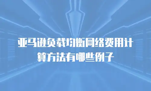 亚马逊负载均衡网络费用计算方法有哪些例子