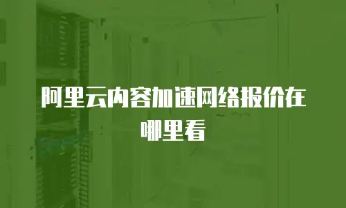 阿里云内容加速网络报价在哪里看