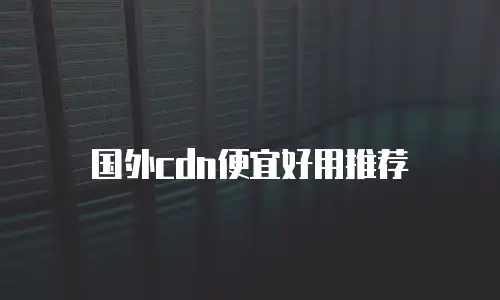 国外cdn便宜好用推荐