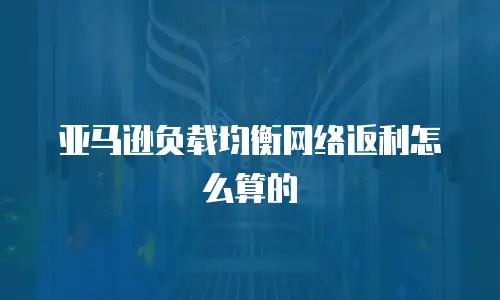 亚马逊负载均衡网络返利怎么算的