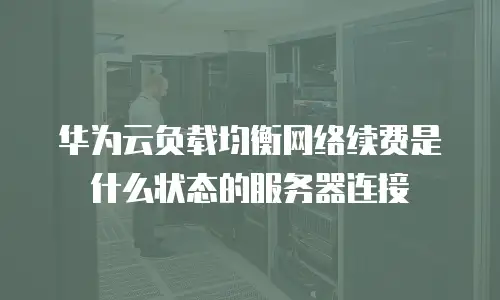 华为云负载均衡网络续费是什么状态的服务器连接