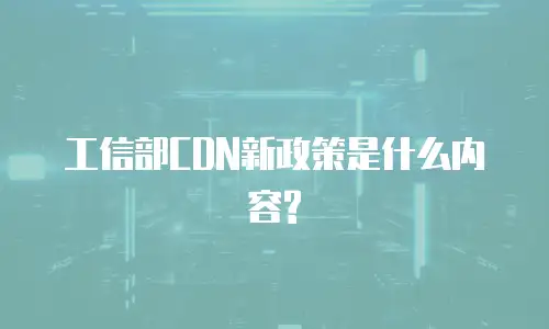 工信部CDN新政策是什么内容?