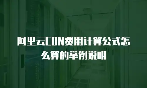 阿里云CDN费用计算公式怎么算的举例说明