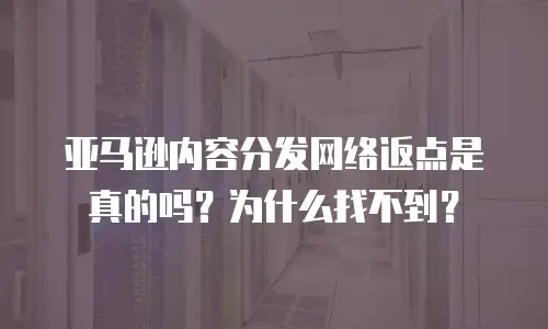 亚马逊内容分发网络返点是真的吗？为什么找不到？