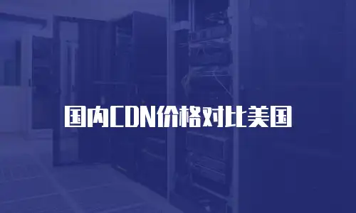 国内CDN价格对比美国