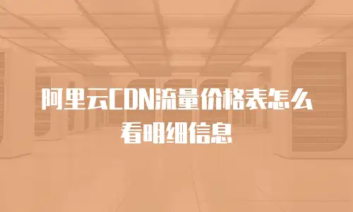 阿里云CDN流量价格表怎么看明细信息