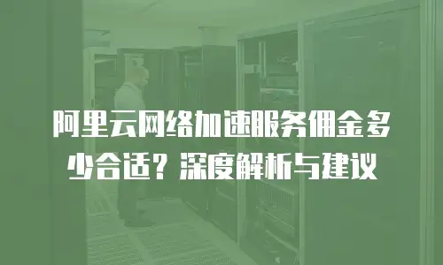 阿里云网络加速服务佣金多少合适？深度解析与建议