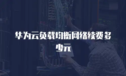 华为云负载均衡网络续费多少元