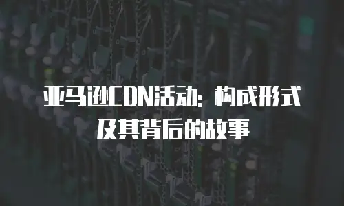 亚马逊CDN活动: 构成形式及其背后的故事