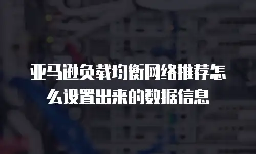 亚马逊负载均衡网络推荐怎么设置出来的数据信息