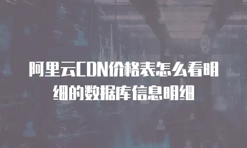 阿里云CDN价格表怎么看明细的数据库信息明细