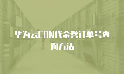 华为云CDN代金券订单号查询方法