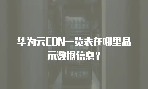 华为云CDN一览表在哪里显示数据信息？