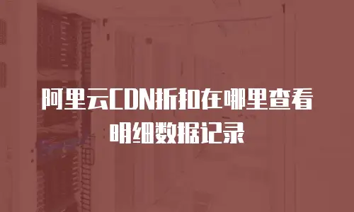 阿里云CDN折扣在哪里查看明细数据记录