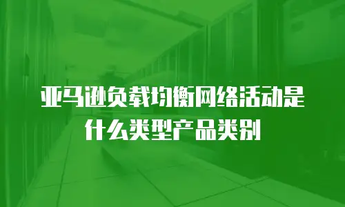 亚马逊负载均衡网络活动是什么类型产品类别
