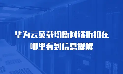 华为云负载均衡网络折扣在哪里看到信息提醒
