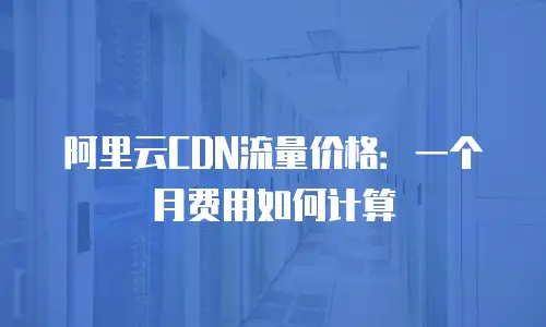 阿里云CDN流量价格：一个月费用如何计算