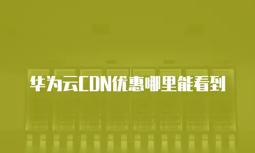 华为云CDN优惠哪里能看到