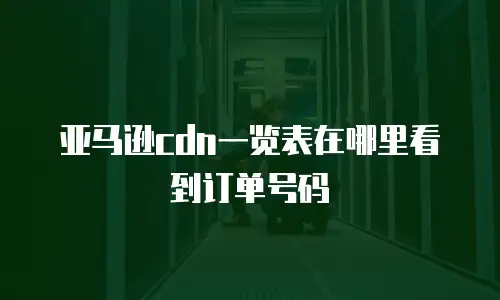 亚马逊cdn一览表在哪里看到订单号码