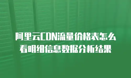 阿里云CDN流量价格表怎么看明细信息数据分析结果