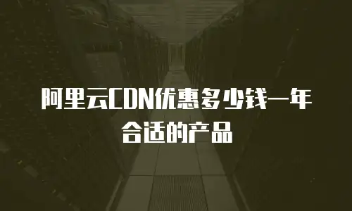 阿里云CDN优惠多少钱一年合适的产品