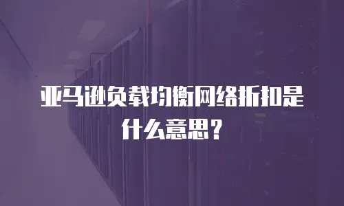 亚马逊负载均衡网络折扣是什么意思？
