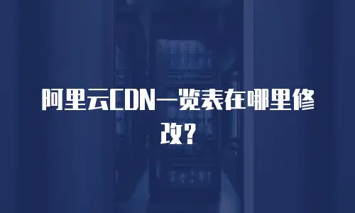 阿里云CDN一览表在哪里修改？