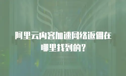 阿里云内容加速网络返佣在哪里找到的？