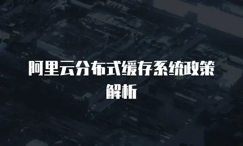 阿里云分布式缓存系统政策解析