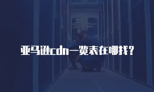 亚马逊cdn一览表在哪找？