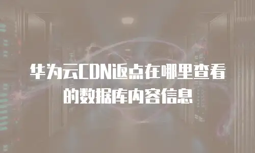 华为云CDN返点在哪里查看的数据库内容信息