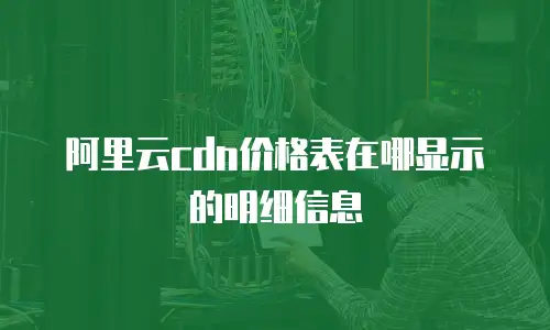 阿里云cdn价格表在哪显示的明细信息