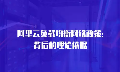 阿里云负载均衡网络政策：背后的理论依据