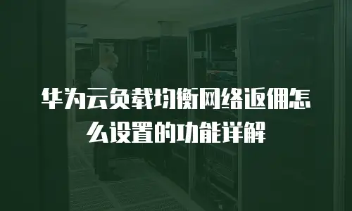 华为云负载均衡网络返佣怎么设置的功能详解
