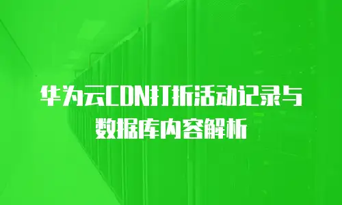 华为云CDN打折活动记录与数据库内容解析