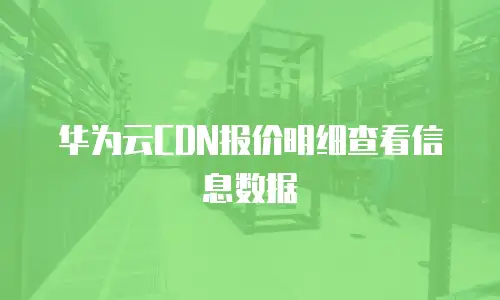 华为云CDN报价明细查看信息数据