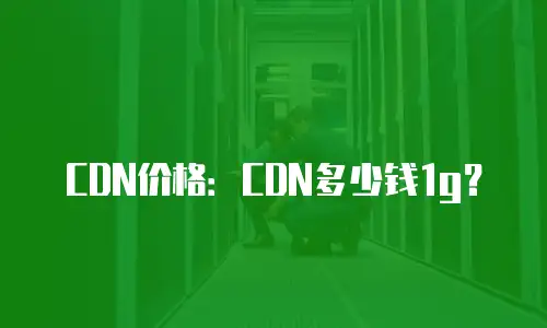 CDN价格：CDN多少钱1g？