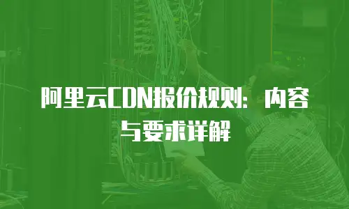 阿里云CDN报价规则：内容与要求详解