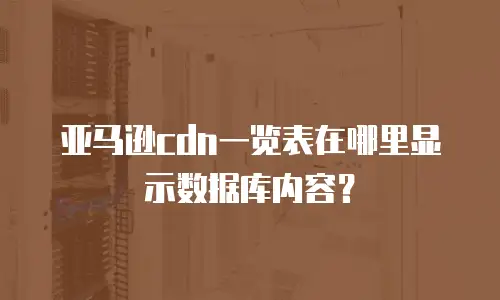 亚马逊cdn一览表在哪里显示数据库内容？